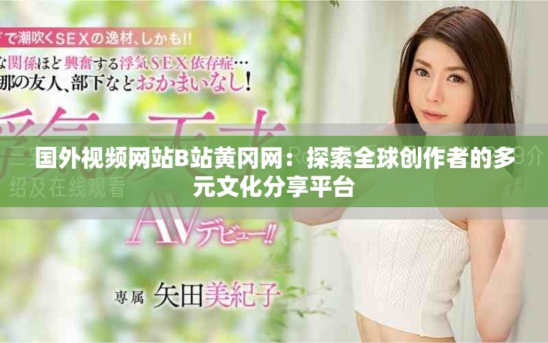 国外视频网站B站黄冈网：探索全球创作者的多元文化分享平台