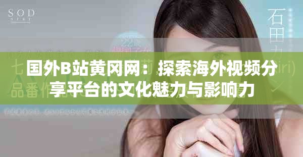 国外B站黄冈网：探索海外视频分享平台的文化魅力与影响力