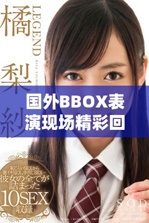 国外BBOX表演现场精彩回顾，震撼与热情齐飞扬