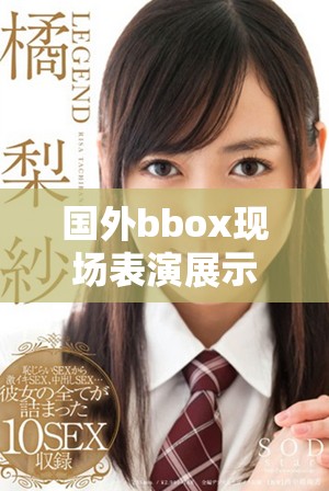 国外bbox现场表演展示音乐与节奏的完美结合魅力十足