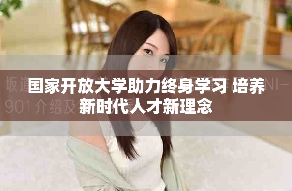 国家开放大学助力终身学习 培养新时代人才新理念