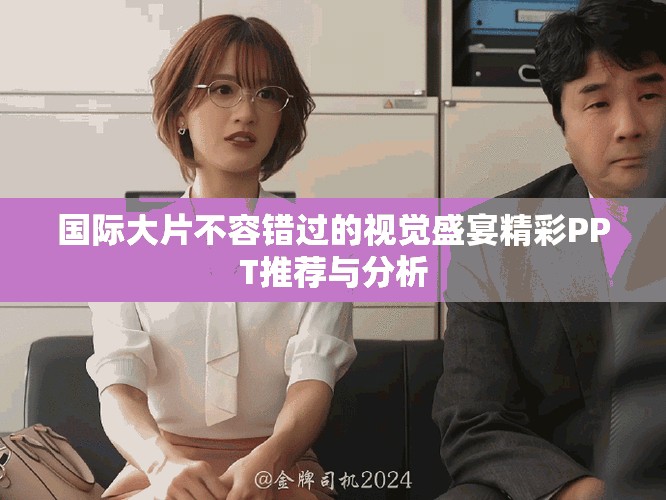 国际大片不容错过的视觉盛宴精彩PPT推荐与分析
