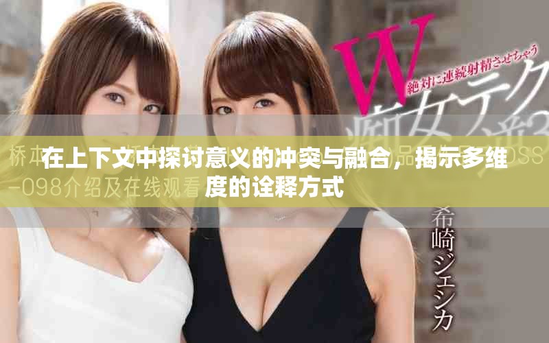 在上下文中探讨意义的冲突与融合，揭示多维度的诠释方式