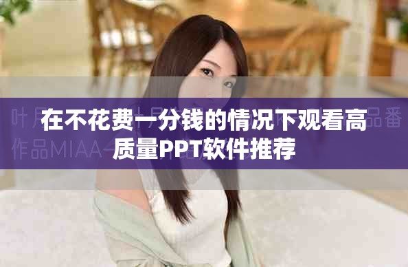 在不花费一分钱的情况下观看高质量PPT软件推荐