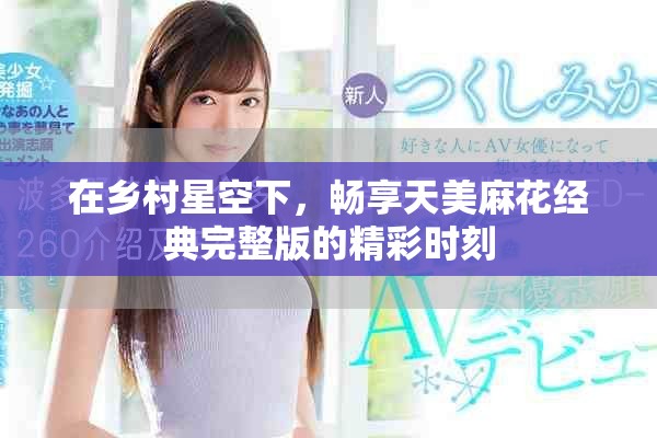 在乡村星空下，畅享天美麻花经典完整版的精彩时刻