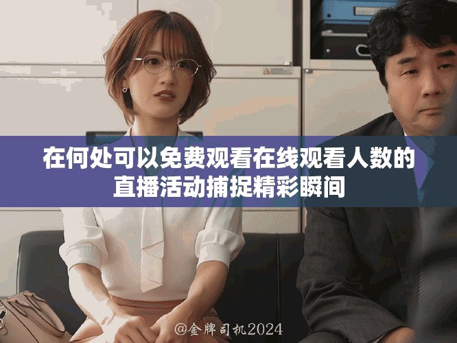 在何处可以免费观看在线观看人数的直播活动捕捉精彩瞬间