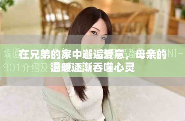 在兄弟的家中邂逅爱意，母亲的温暖逐渐吞噬心灵