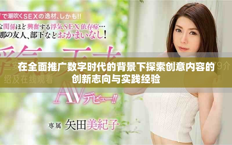 在全面推广数字时代的背景下探索创意内容的创新志向与实践经验