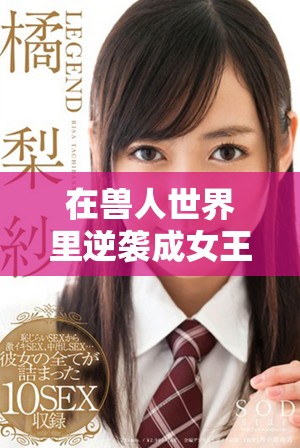 在兽人世界里逆袭成女王的爽快人生冒险之旅