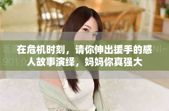 在危机时刻，请你伸出援手的感人故事演绎，妈妈你真强大
