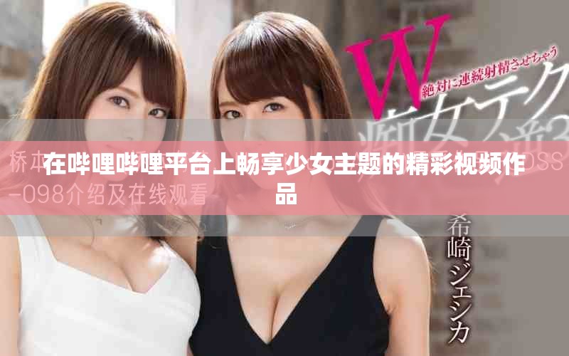 在哔哩哔哩平台上畅享少女主题的精彩视频作品