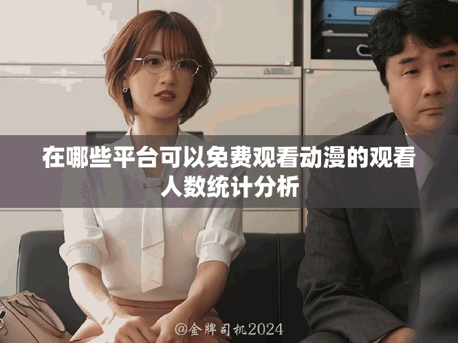 在哪些平台可以免费观看动漫的观看人数统计分析
