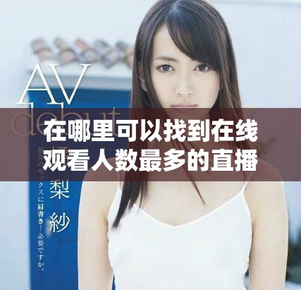在哪里可以找到在线观看人数最多的直播平台