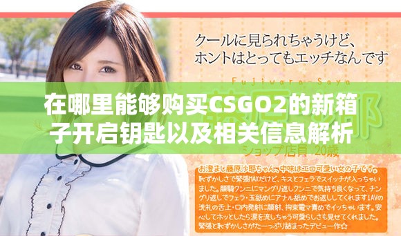 在哪里能够购买CSGO2的新箱子开启钥匙以及相关信息解析