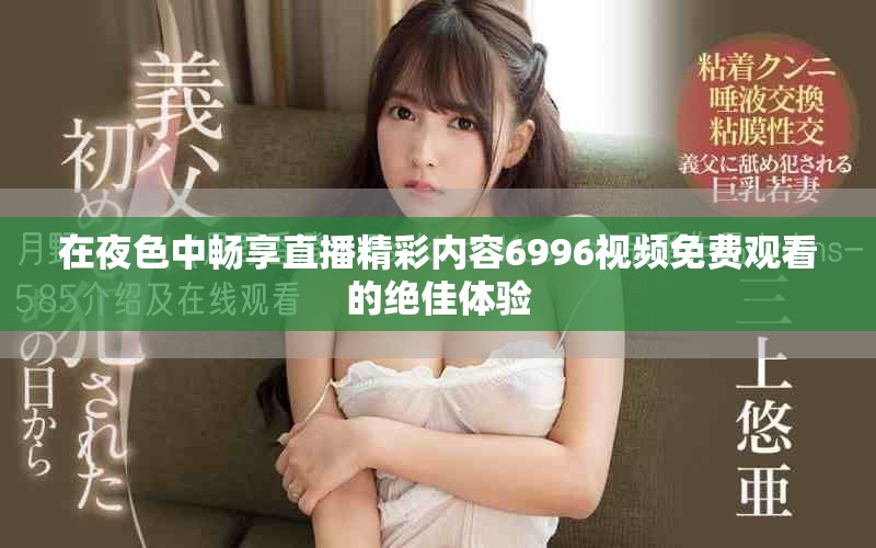 在夜色中畅享直播精彩内容6996视频免费观看的绝佳体验
