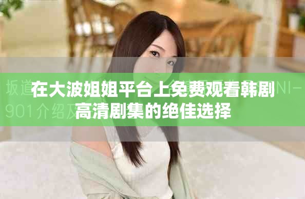 在大波姐姐平台上免费观看韩剧高清剧集的绝佳选择