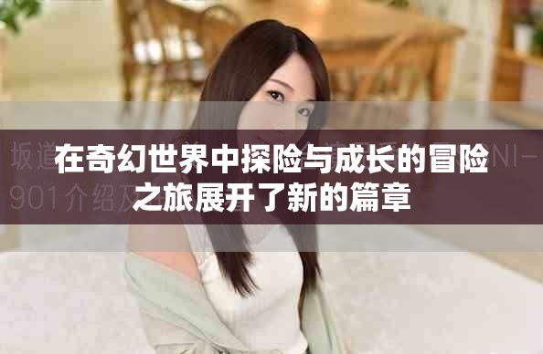 在奇幻世界中探险与成长的冒险之旅展开了新的篇章