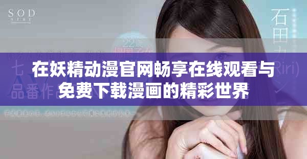 在妖精动漫官网畅享在线观看与免费下载漫画的精彩世界