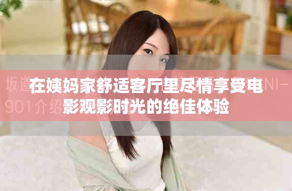 在姨妈家舒适客厅里尽情享受电影观影时光的绝佳体验