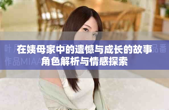 在姨母家中的遗憾与成长的故事角色解析与情感探索