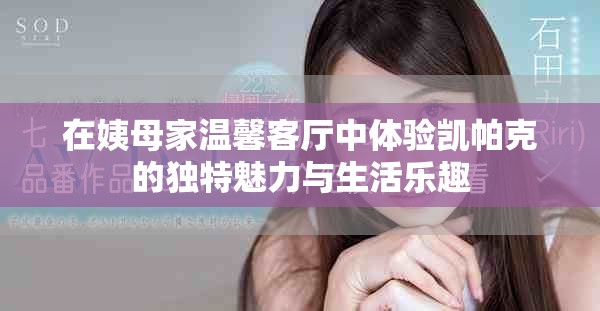 在姨母家温馨客厅中体验凯帕克的独特魅力与生活乐趣