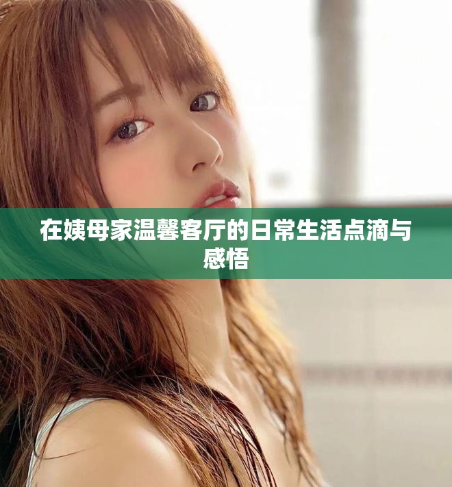 在姨母家温馨客厅的日常生活点滴与感悟