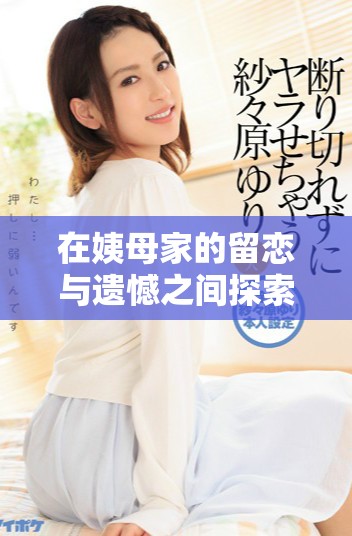 在姨母家的留恋与遗憾之间探索那些温暖的瞬间