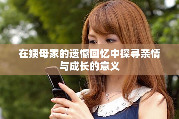 在姨母家的遗憾回忆中探寻亲情与成长的意义