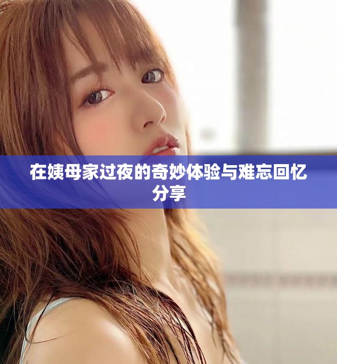 在姨母家过夜的奇妙体验与难忘回忆分享