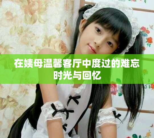 在姨母温馨客厅中度过的难忘时光与回忆