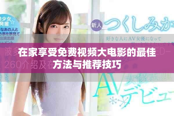 在家享受免费视频大电影的最佳方法与推荐技巧