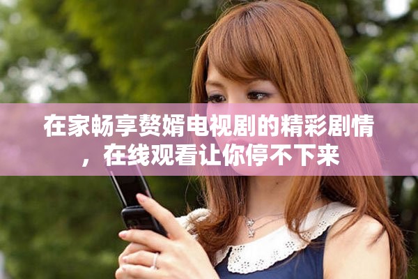 在家畅享赘婿电视剧的精彩剧情，在线观看让你停不下来