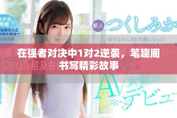 在强者对决中1对2逆袭，笔趣阁书写精彩故事