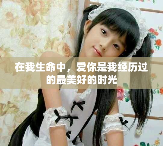 在我生命中，爱你是我经历过的最美好的时光