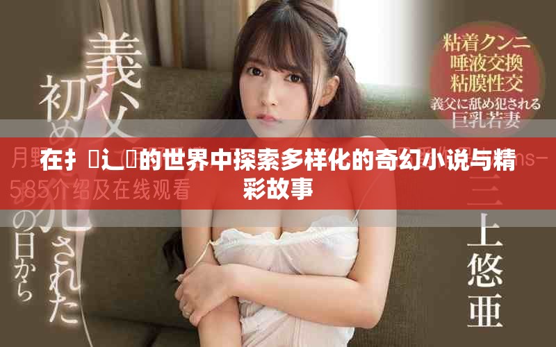 在扌喿辶畐的世界中探索多样化的奇幻小说与精彩故事