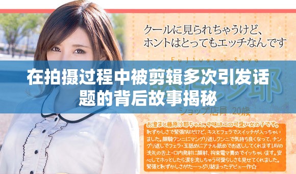 在拍摄过程中被剪辑多次引发话题的背后故事揭秘