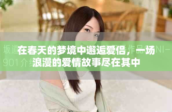 在春天的梦境中邂逅爱侣，一场浪漫的爱情故事尽在其中