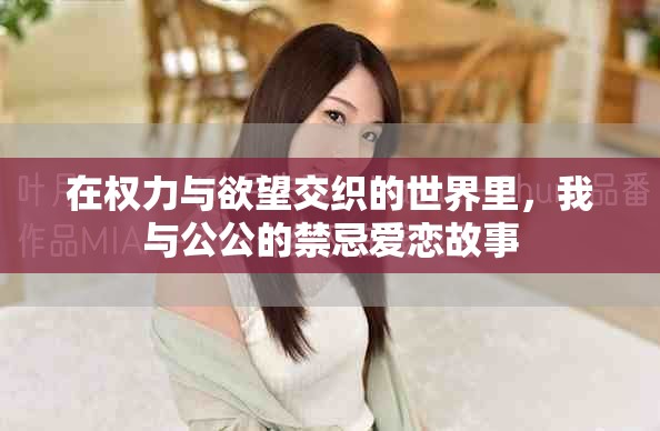 在权力与欲望交织的世界里，我与公公的禁忌爱恋故事