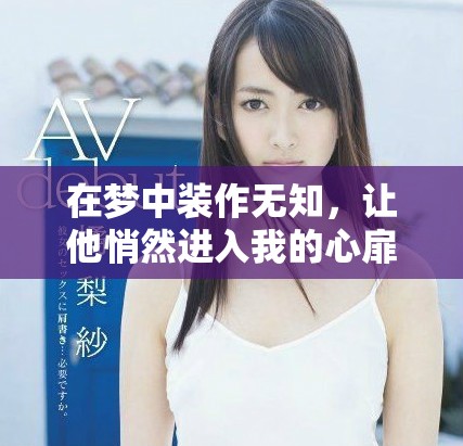 在梦中装作无知，让他悄然进入我的心扉