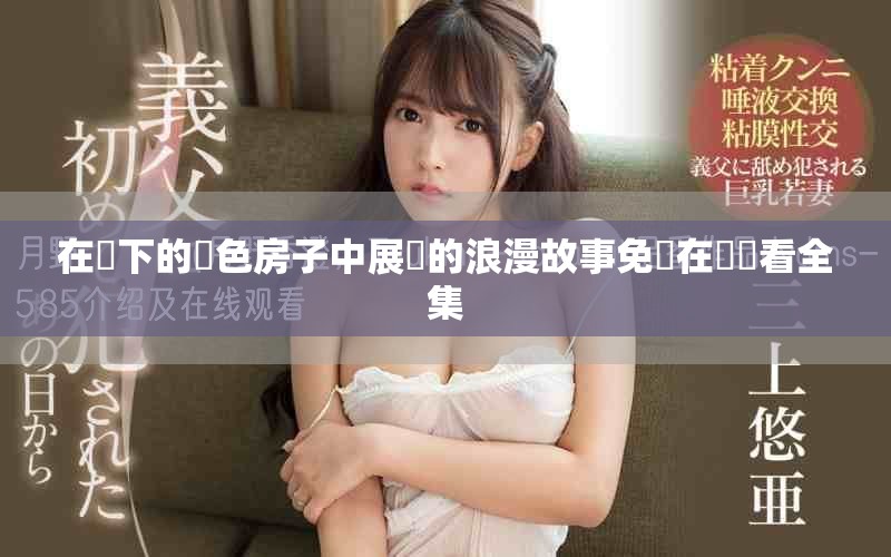 在樹下的紅色房子中展開的浪漫故事免費在線觀看全集