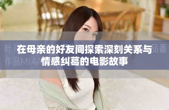 在母亲的好友间探索深刻关系与情感纠葛的电影故事