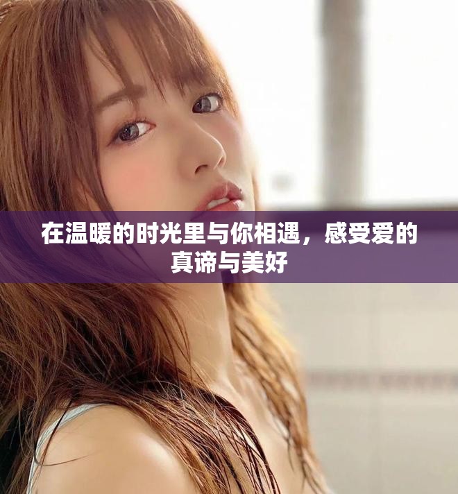 在温暖的时光里与你相遇，感受爱的真谛与美好