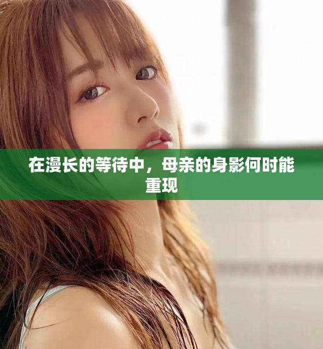在漫长的等待中，母亲的身影何时能重现
