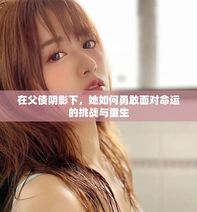 在父债阴影下，她如何勇敢面对命运的挑战与重生