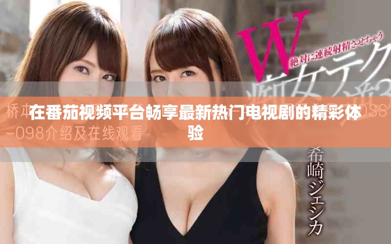 在番茄视频平台畅享最新热门电视剧的精彩体验