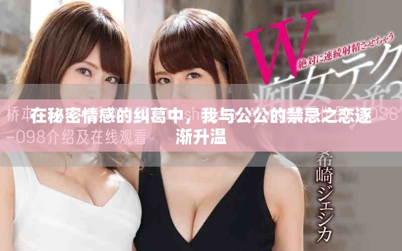 在秘密情感的纠葛中，我与公公的禁忌之恋逐渐升温