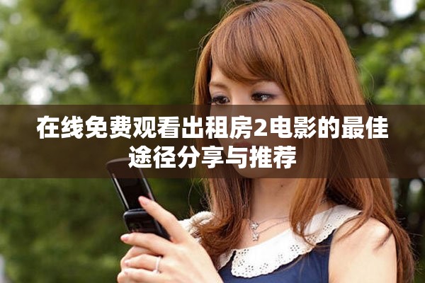 在线免费观看出租房2电影的最佳途径分享与推荐