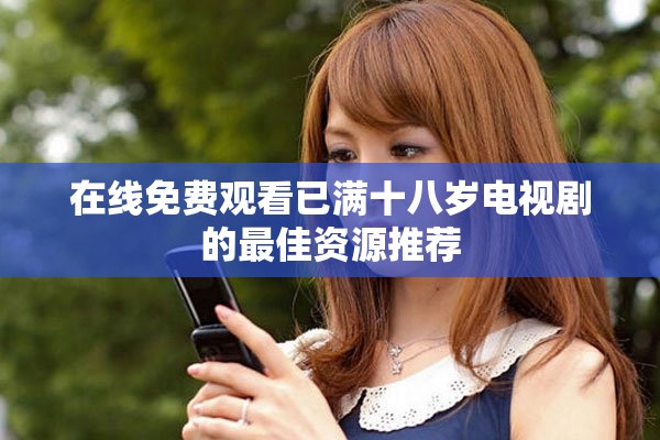 在线免费观看已满十八岁电视剧的最佳资源推荐