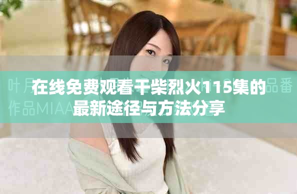 在线免费观看干柴烈火115集的最新途径与方法分享