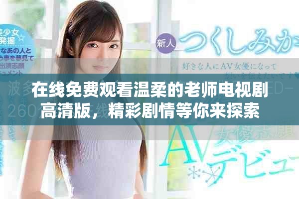 在线免费观看温柔的老师电视剧高清版，精彩剧情等你来探索